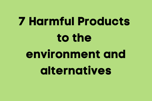 7 Harmful Products to the environment and alternatives